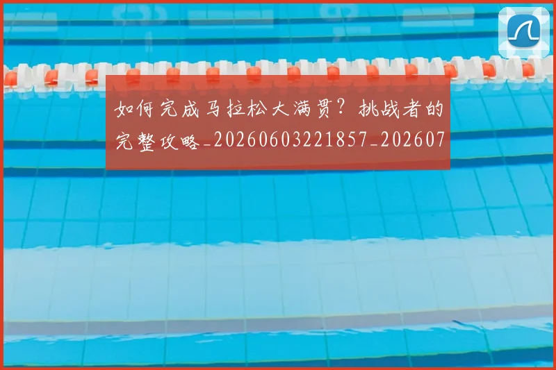 如何完成马拉松大满贯?挑战者的完整攻略_20260603221857_20260703230603