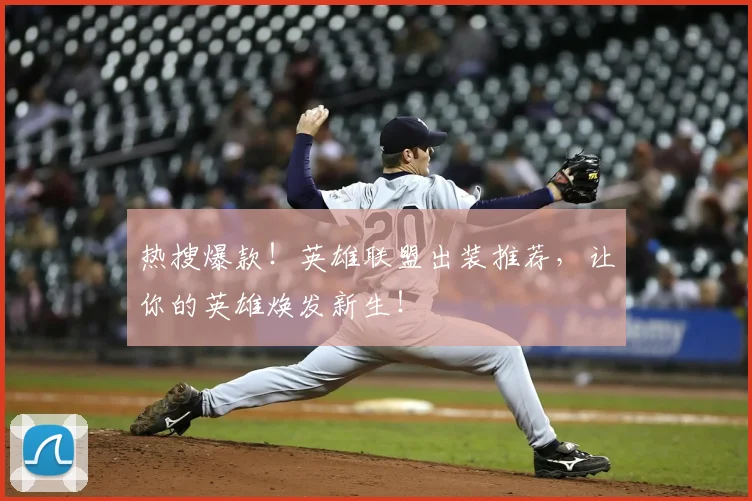 热搜爆款！英雄联盟出装推荐，让你的英雄焕发新生！
