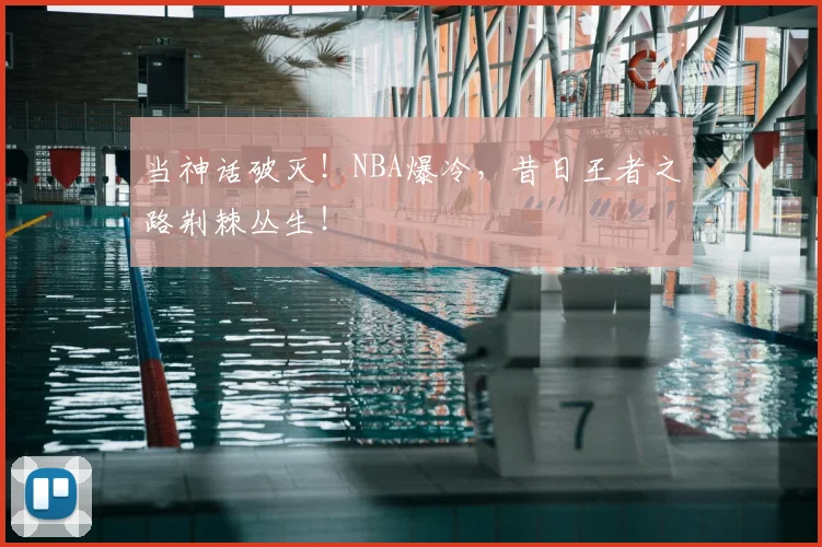 当神话破灭!NBA爆冷,昔日王者之路荆棘丛生!
