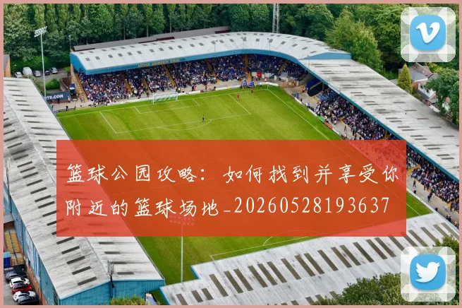 篮球公园攻略：如何找到并享受你附近的篮球场地_20260528193637