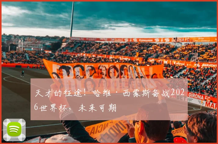 天才的征途!哈维·西蒙斯备战2026世界杯,未来可期