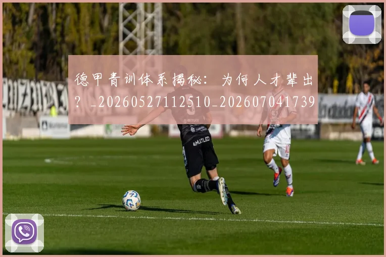 德甲青训体系揭秘:为何人才辈出?_20260527112510_20260704173907