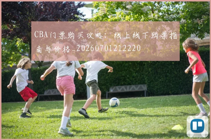 CBA门票购买攻略:线上线下购票指南与价格_20260701212220