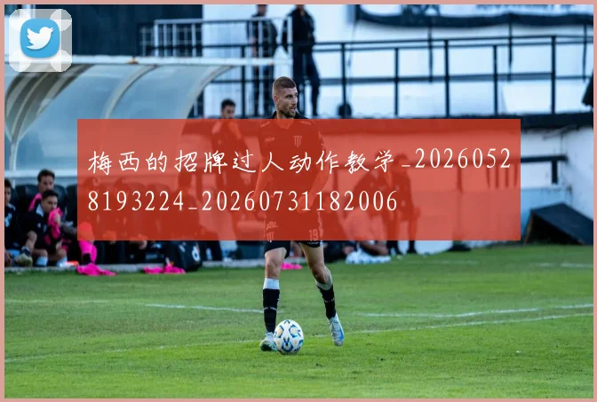 梅西的招牌过人动作教学_20260528193224_20260731182006