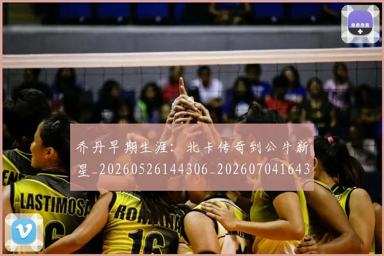 乔丹早期生涯:北卡传奇到公牛新星_20260526144306_20260704164310_20260716192229