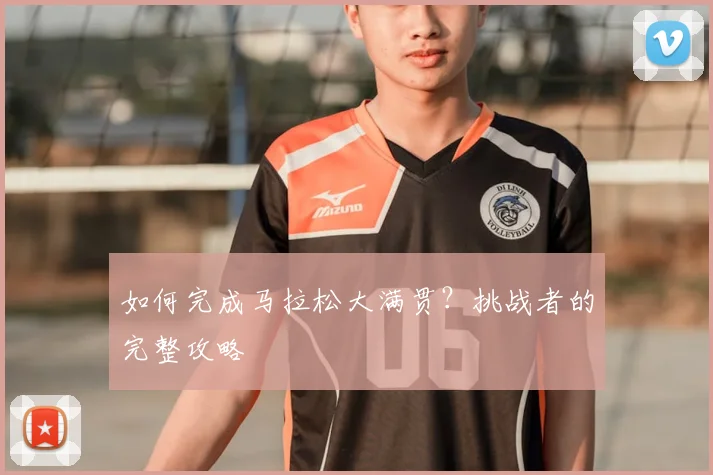 如何完成马拉松大满贯?挑战者的完整攻略