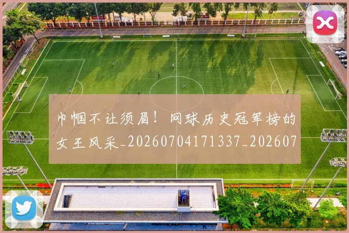 巾帼不让须眉!网球历史冠军榜的女王风采_20260704171337_20260722154708