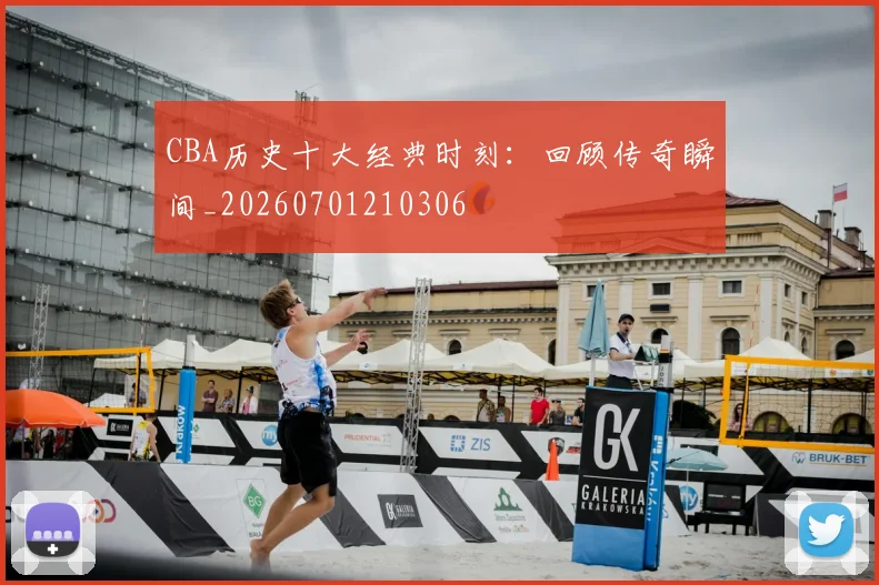 CBA历史十大经典时刻：回顾传奇瞬间_20260701210306