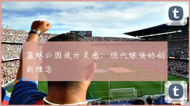 篮球公园设计灵感:现代球场的创新理念