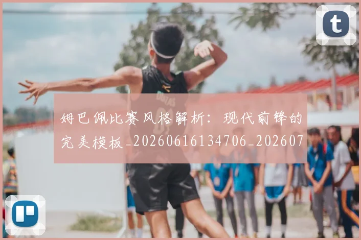 姆巴佩比赛风格解析:现代前锋的完美模板_20260616134706_20260703231858