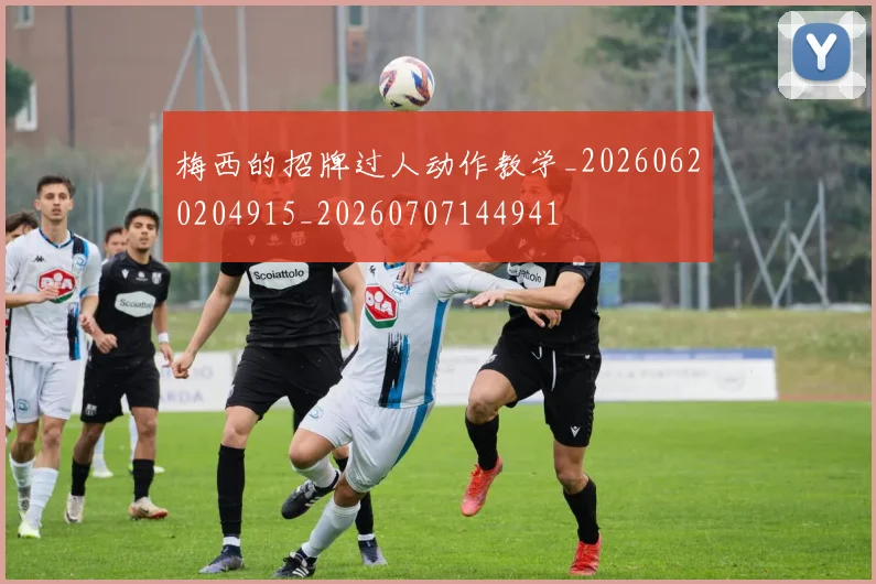 梅西的招牌过人动作教学_20260620204915_20260707144941