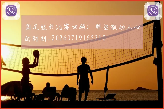 国足经典比赛回顾:那些激动人心的时刻_20260719165310