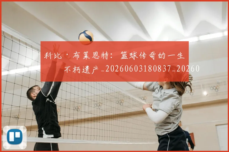 科比·布莱恩特:篮球传奇的一生与不朽遗产_20260603180837_20260802164905