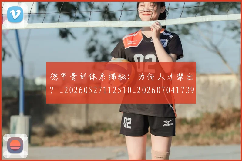 德甲青训体系揭秘：为何人才辈出？_20260527112510_20260704173907