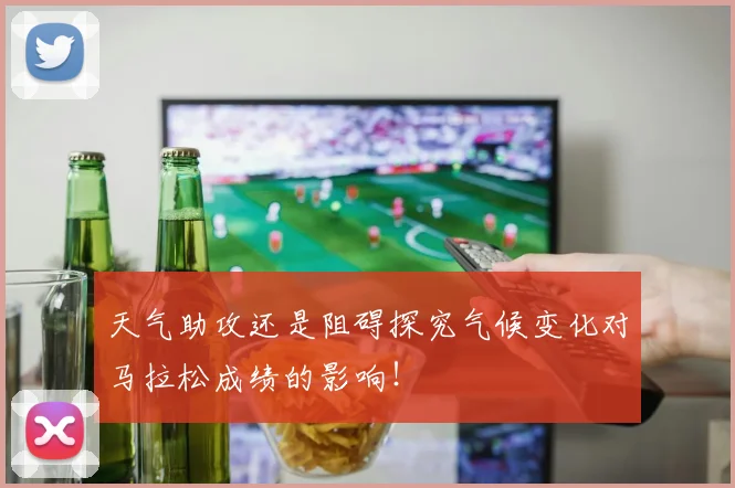 天气助攻还是阻碍探究气候变化对马拉松成绩的影响！