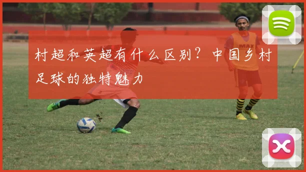村超和英超有什么区别？中国乡村足球的独特魅力