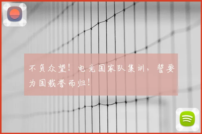 不负众望!电竞国家队集训,誓要为国载誉而归!