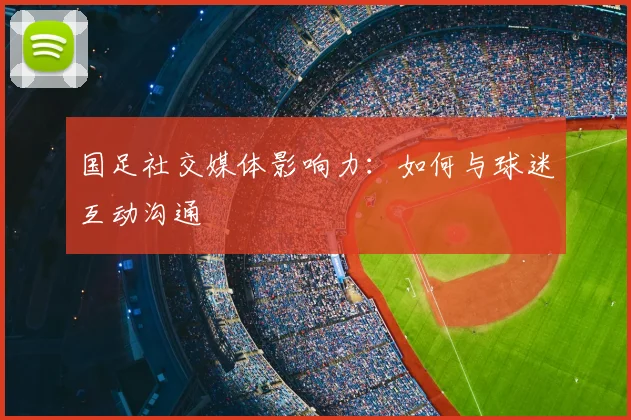 国足社交媒体影响力：如何与球迷互动沟通