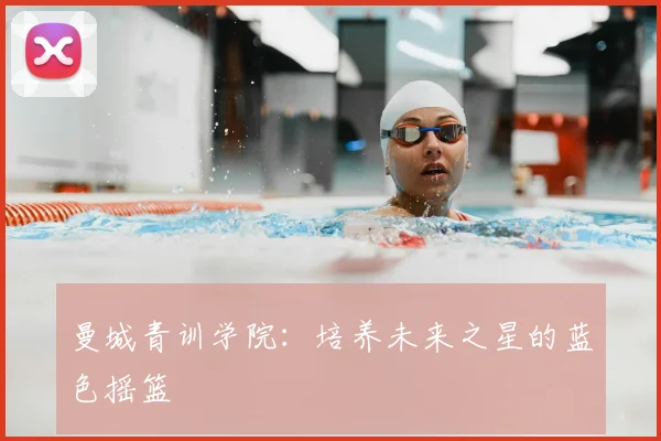 曼城青训学院：培养未来之星的蓝色摇篮