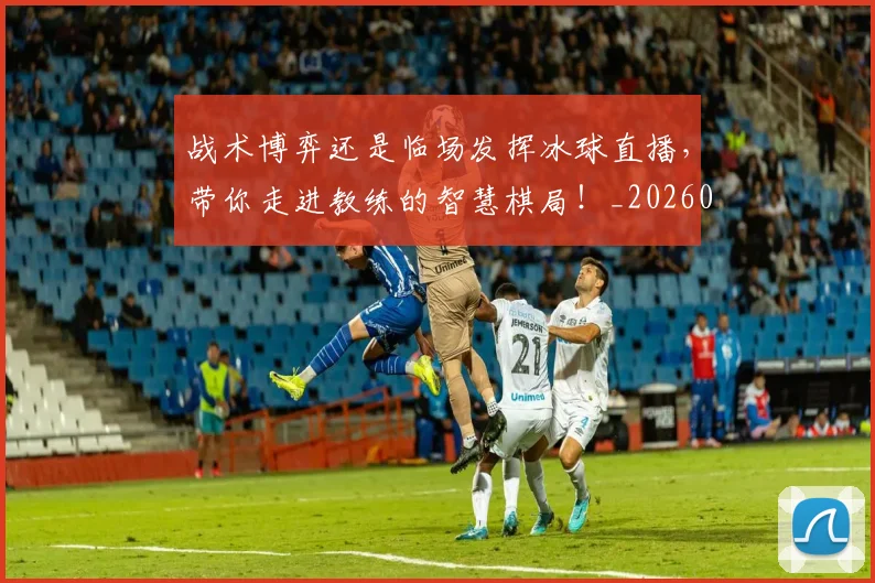 战术博弈还是临场发挥冰球直播,带你走进教练的智慧棋局!_20260708185747_20260723181508