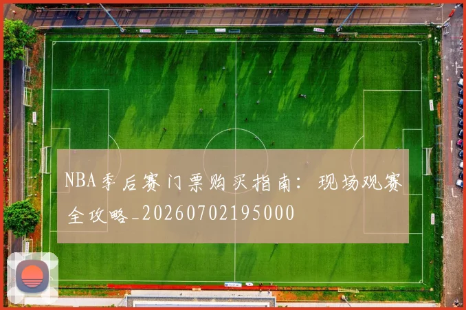 NBA季后赛门票购买指南：现场观赛全攻略_20260702195000