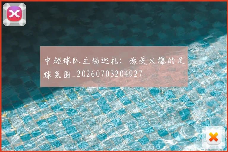 中超球队主场巡礼:感受火爆的足球氛围_20260703204927