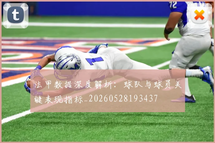 法甲数据深度解析：球队与球员关键表现指标_20260528193437