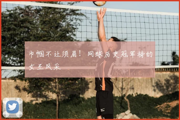 巾帼不让须眉！网球历史冠军榜的女王风采