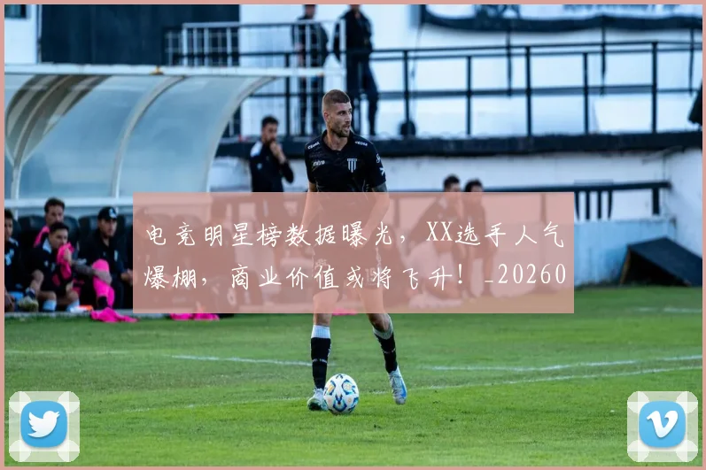 电竞明星榜数据曝光，XX选手人气爆棚，商业价值或将飞升！_20260708193337