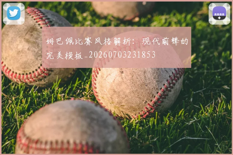 姆巴佩比赛风格解析：现代前锋的完美模板_20260703231853