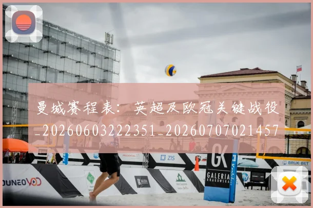 曼城赛程表:英超及欧冠关键战役_20260603222351_20260707021457_20260801161058