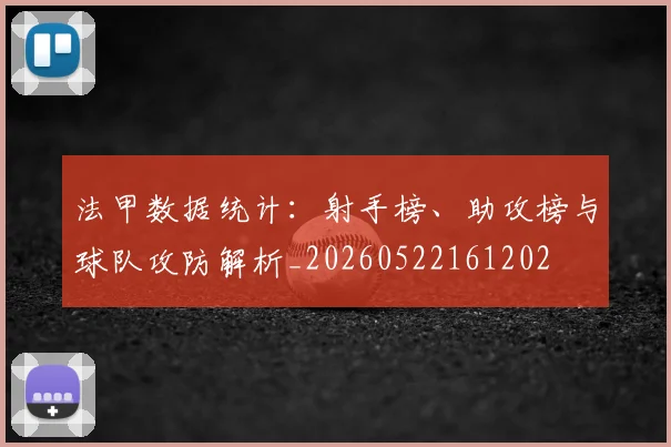 法甲数据统计:射手榜、助攻榜与球队攻防解析_20260522161202